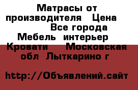 Матрасы от производителя › Цена ­ 4 250 - Все города Мебель, интерьер » Кровати   . Московская обл.,Лыткарино г.